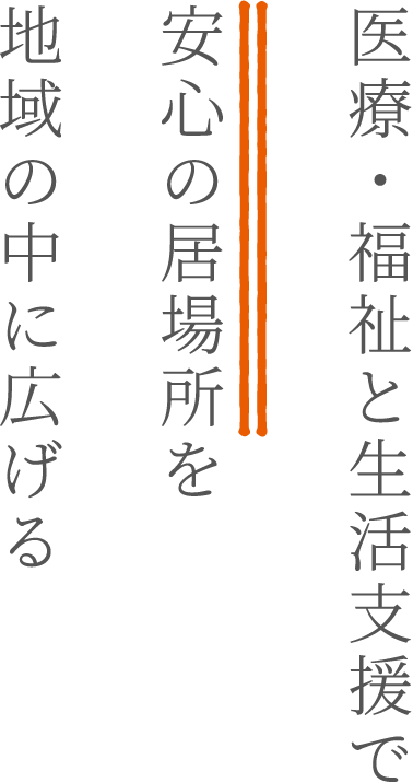 医療・福祉と生活支援で安心の居場所を地域の中に広げる